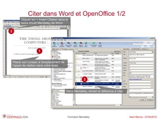 Citer dans Word et OpenOffice 1/2
          Cliquer sur « Insert Citation dans la
          barre d'outil Mendeley de Word

2




                       1


    Placer son curseur à l'emplacement de
    l'appel de citation dans votre texte



                                                           3


                                             Dans Mendeley, choisir la référence à citer




                                              Formation Mendeley                           Alain Marois - 27/04/2010
 