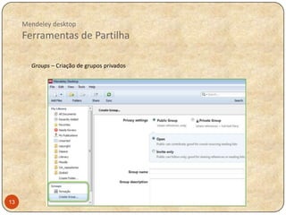 Mendeley desktop

Ferramentas de Partilha
Groups – Criação de grupos privados

13

 