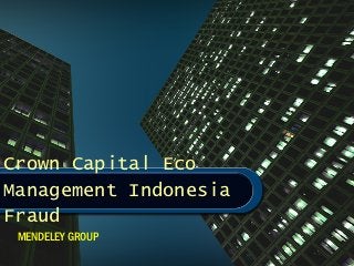 Crown Capital Eco
Management Indonesia
Fraud
 MENDELEY GROUP
 