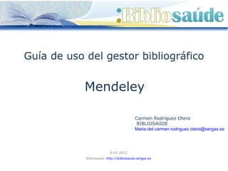 Mendeley Guía de uso del gestor bibliográfico  Carmen Rodríguez Otero BIBLIOSAÚDE [email_address]   8-02-2012 Bibliosaúde.  http://bibliosaude.sergas.es 