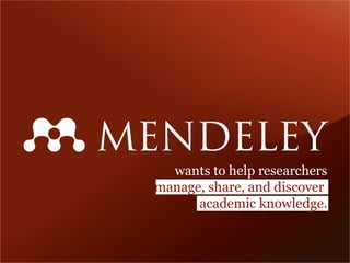 wants to help researchers
manage, share, and discover
academic knowledge.
 