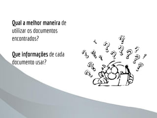 Qual a melhor maneira de
utilizar os documentos
encontrados?
Que informações de cada
documento usar?
 