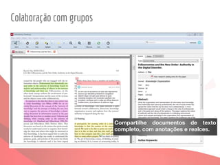 Colaboração com grupos
Compartilhe documentos de texto
completo, com anotações e realces.
 