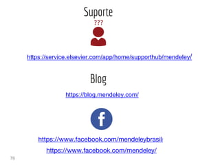 76
Suporte
https://service.elsevier.com/app/home/supporthub/mendeley/
https://www.facebook.com/mendeleybrasil/
https://www.facebook.com/mendeley/
https://blog.mendeley.com/
Blog
 
