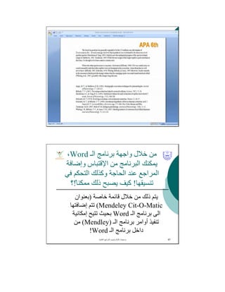 ‫اﻟـ‬ ‫ﺑﺮﻧﺎﻣﺞ‬ ‫واﺟﮭﺔ‬ ‫ﺧﻼل‬ ‫ﻣﻦ‬Word،
‫وإﺿﺎﻓﺔ‬ ‫اﻹﻗﺘﺒﺎس‬ ‫ﻣﻦ‬ ‫اﻟﺒﺮﻧﺎﻣﺞ‬ ‫ﯾﻤﻜﻨﻚ‬
‫ﻓﻲ‬ ‫اﻟﺘﺤﻜﻢ‬ ‫وﻛﺬﻟﻚ‬ ‫اﻟﺤﺎﺟﺔ‬ ‫ﻋﻨﺪ‬ ‫اﻟﻤﺮاﺟﻊ‬
‫ﺗﻨﺴﯿﻘﮭﺎ‬!ً‫ﻣﻤﻜﻨﺎ‬ ‫ذﻟﻚ‬ ‫ﯾﺼﺒﺢ‬ ‫ﻛﯿﻒ‬!‫؟‬
‫ﺧﺎﺻﺔ‬ ‫ﻗﺎﺋﻤﺔ‬ ‫ﺧﻼل‬ ‫ﻣﻦ‬ ‫ذﻟﻚ‬ ‫ﯾﺘﻢ‬)‫ﺑﻌﻨﻮان‬
Mendeley Cit-O-Matic(‫إﺿﺎﻓﺘﮭﺎ‬ ‫ﺗﺘﻢ‬
‫اﻟـ‬ ‫ﺑﺮﻧﺎﻣﺞ‬ ‫اﻟﻰ‬Word‫إﻣﻜﺎﻧﯿﺔ‬ ‫ﺗﺘﯿﺢ‬ ‫ﺑﺤﯿﺚ‬
‫اﻟـ‬ ‫ﺑﺮﻧﺎﻣﺞ‬ ‫أواﻣﺮ‬ ‫ﺗﻨﻔﯿﺬ‬)Mendley(‫ﻣﻦ‬
‫اﻟـ‬ ‫ﺑﺮﻧﺎﻣﺞ‬ ‫داﺧﻞ‬Word!
‫اﻟﻌﻠﻣﯾﺔ‬ ‫اﻟﻣراﺟﻊ‬ ‫وﺗﺑوﯾب‬ ‫ﻛﺗﺎﺑﺔ‬ ‫ﺑرﻣﺟﯾﺎت‬. 67
 