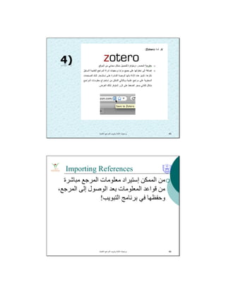 ‫اﻟﻌﻠﻣﯾﺔ‬ ‫اﻟﻣراﺟﻊ‬ ‫وﺗﺑوﯾب‬ ‫ﻛﺗﺎﺑﺔ‬ ‫ﺑرﻣﺟﯾﺎت‬. 45
Importing References
‫ﻣﺒﺎﺷﺮة‬ ‫اﻟﻤﺮﺟﻊ‬ ‫ﻣﻌﻠﻮﻣﺎت‬ ‫إﺳﺘﯿﺮاد‬ ‫اﻟﻤﻤﻜﻦ‬ ‫ﻣﻦ‬
،‫اﻟﻤﺮﺟﻊ‬ ‫إﻟﻰ‬ ‫اﻟﻮﺻﻮل‬ ‫ﺑﻌﺪ‬ ‫اﻟﻤﻌﻠﻮﻣﺎت‬ ‫ﻗﻮاﻋﺪ‬ ‫ﻣﻦ‬
‫اﻟﺘﺒﻮﯾﺐ‬ ‫ﺑﺮﻧﺎﻣﺞ‬ ‫ﻓﻲ‬ ‫وﺣﻔﻈﮭﺎ‬!
‫اﻟﻌﻠﻣﯾﺔ‬ ‫اﻟﻣراﺟﻊ‬ ‫وﺗﺑوﯾب‬ ‫ﻛﺗﺎﺑﺔ‬ ‫ﺑرﻣﺟﯾﺎت‬. 46
 