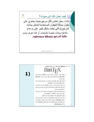 ‫اﻟﺒﺮﻣﺠﯿﺎت؟‬ ‫ﺗﻠﻚ‬ ‫ﺗﻌﻤﻞ‬ ‫ﻛﯿﻒ‬
‫ﻋﻠﻰ‬ ‫ﯾﺤﺘﻮي‬ ‫ﺑﺤﯿﺚ‬ ‫ﻣﺮﺟﻊ‬ ‫ﻟﻜﻞ‬ ‫ﺧﺎص‬ ‫ﺳﺠﻞ‬ ‫إﻧﺸﺎء‬
‫ﺑﯿﺎﻧﺎت‬ ‫ﻟﺘﻤﺜﯿﻞ‬ ‫اﻟﻤﺴﺘﺨﺪﻣﺔ‬ ‫ﻟﻠﺤﻘﻮل‬ ‫ﻣﻤﺎﺛﻠﺔ‬ ‫ﺣﻘﻮل‬
‫اﻟﻤﺮﺟﻊ‬)‫ﻧﻮﻋﮫ‬ ‫ﻋﻠﻰ‬ ‫ﻛﺒﯿﺮ‬ ‫ﺑﺸﻜﻞ‬ ‫ﺗﻌﺘﻤﺪ‬ ‫واﻟﺘﻲ‬.(
‫ﺗﻌﺮف‬ ‫ﻛﻤﺎ‬ ‫أو‬ ،‫ﺑﺎﻟﺒﺎﺣﺚ‬ ‫ﺧﺎﺻﺔ‬ ‫ﺑﯿﺎﻧﺎت‬ ‫ﻗﺎﻋﺪة‬‫ﺑﺈﺳﻢ‬
‫اﻟﻤﺮاﺟﻊ‬ ‫ﻣﻜﺘﺒﺔ‬reference library.
‫اﻟﻌﻠﻣﯾﺔ‬ ‫اﻟﻣراﺟﻊ‬ ‫وﺗﺑوﯾب‬ ‫ﻛﺗﺎﺑﺔ‬ ‫ﺑرﻣﺟﯾﺎت‬. 41
‫اﻟﻌﻠﻣﯾﺔ‬ ‫اﻟﻣراﺟﻊ‬ ‫وﺗﺑوﯾب‬ ‫ﻛﺗﺎﺑﺔ‬ ‫ﺑرﻣﺟﯾﺎت‬. 42
 