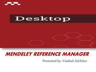 MENDELEY REFERENCE MANAGER
Presented by: Vaishali Adchitre
 