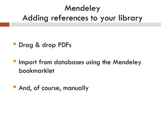 Mendeley Adding references to your library Drag & drop PDFs  Import from databases using the Mendeley bookmarklet And, of course, manually 