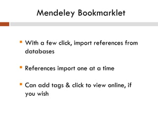 Mendeley Bookmarklet With a few click, import references from databases References import one at a time Can add tags & click to view online, if you wish 