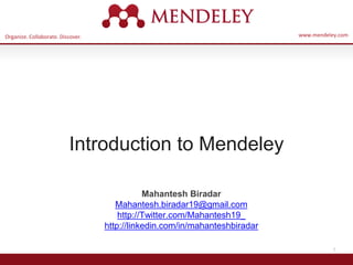Organize. Collaborate. Discover. www.mendeley.com
1
Introduction to Mendeley
Mahantesh Biradar
Mahantesh.biradar19@gmail.com
http://Twitter.com/Mahantesh19_
http://linkedin.com/in/mahanteshbiradar
 
