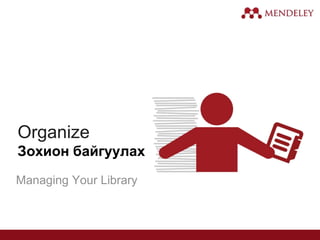 Organize
Зохион байгуулах
Managing Your Library
 