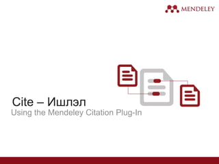 Cite – Ишлэл
Using the Mendeley Citation Plug-In
 