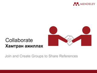 Collaborate
Хамтран ажиллах
Join and Create Groups to Share References
 