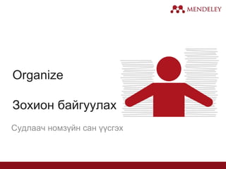 Organize
Зохион байгуулах
Судлаач номзүйн сан үүсгэх
 