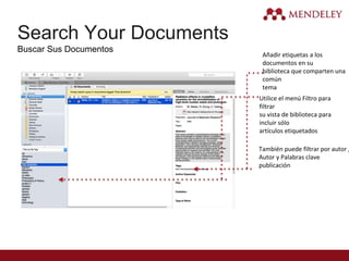 Search Your Documents
Buscar Sus Documentos
Añadir etiquetas a los
documentos en su
biblioteca que comparten una
común
tema
Utilice el menú Filtro para
filtrar
su vista de biblioteca para
incluir sólo
artículos etiquetados
También puede filtrar por autor ,
Autor y Palabras clave
publicación
 