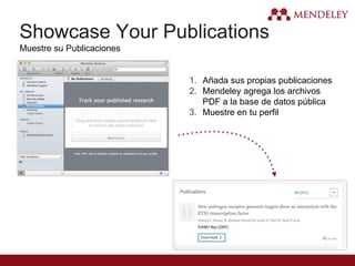 Showcase Your Publications
Muestre su Publicaciones
1. Añada sus propias publicaciones
2. Mendeley agrega los archivos
PDF a la base de datos pública
3. Muestre en tu perfil
 