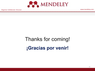 Organize. Collaborate. Discover. www.mendeley.com
45
Thanks for coming!
¡Gracias por venir!
 
