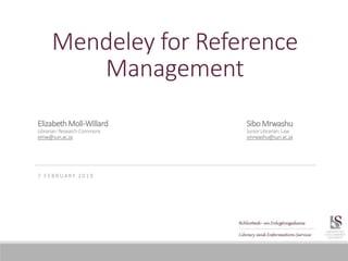 Mendeley for Reference
Management
7 F E B R U A RY 2 0 1 9
ElizabethMoll-Willard SiboMrwashu
Librarian:ResearchCommons JuniorLibrarian:Law
emw@sun.ac.za smrwashu@sun.ac.za
 