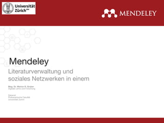 Mendeley
Literaturverwaltung und  
soziales Netzwerken in einem
Mag. Dr. Marion R. Gruber
Digitale Lehre und Forschung


Dekanat
Philosophische Fakultät
Universität Zürich
 