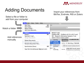 Adding Documents
Select a file or folder to
add from your computer
Watch a folder
Add references
manually
Import your references from
BibTex, Endnote, RIS or Zotero
 