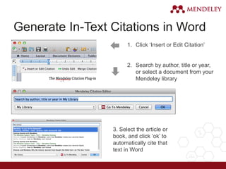Generate In-Text Citations in Word
1. Click ‘Insert or Edit Citation’
2. Search by author, title or year,
or select a document from your
Mendeley library
3. Select the article or
book, and click ‘ok’ to
automatically cite that
text in Word
 