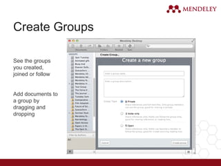 Create Groups
See the groups
you created,
joined or follow
Add documents to
a group by
dragging and
dropping
 