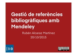 Gestió de referències
bibliogràfiques ambbibliogràfiques amb
Mendeley
Rubén Alcaraz Martínez
20/10/201520/10/2015
 