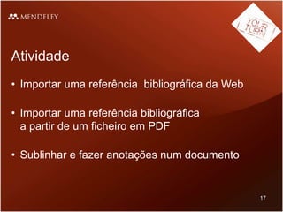 Atividade
• Importar uma referência bibliográfica da Web
• Importar uma referência bibliográfica
a partir de um ficheiro em PDF
• Sublinhar e fazer anotações num documento
17
 
