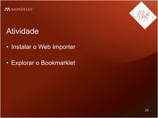 Atividade
• Instalar o Web Importer
• Explorar o Bookmarklet
22
 