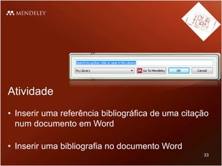 Atividade
• Inserir uma referência bibliográfica de uma citação
num documento em Word
• Inserir uma bibliografia no documento Word
33
 