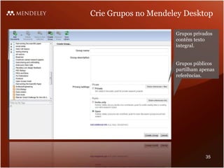 Crie Grupos no Mendeley Desktop
Grupos privados
contêm texto
integral.
Grupos públicos
partilham apenas
referências.
35
 