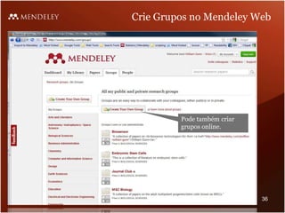 Crie Grupos no Mendeley Web
Pode também criar
grupos online.
36
 