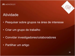 Atividade
• Pesquisar sobre grupos na área de interesse
• Criar um grupo de trabalho
• Convidar investigadores/colaboradores
• Partilhar um artigo
38
 
