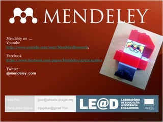 João Paz jpaz@almada.ipiaget.org
Maria João Spilker mjspilker@gmail.com
Mendeley no …
Youtube
http://www.youtube.com/user/MendeleyResearch/
Facebook
https://www.facebook.com/pages/Mendeley/42920143610
Twitter
@mendeley_com
 