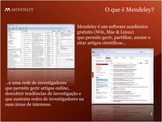 O que é Mendeley?
Mendeley é um software académico
gratuito (Win, Mac & Linux)
que permite gerir, partilhar, anotar e
citar artigos científicos...
...e uma rede de investigadores
que permite gerir artigos online,
descobrir tendências de investigação e
que sustenta redes de investigadores na
suas áreas de interesse.
5
 