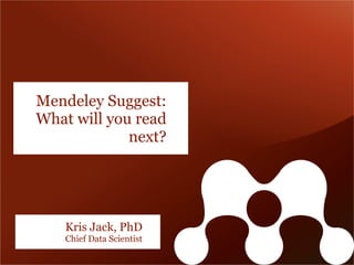 Mendeley Suggest:
What will you read
             next?




    Kris Jack, PhD
    Chief Data Scientist
 