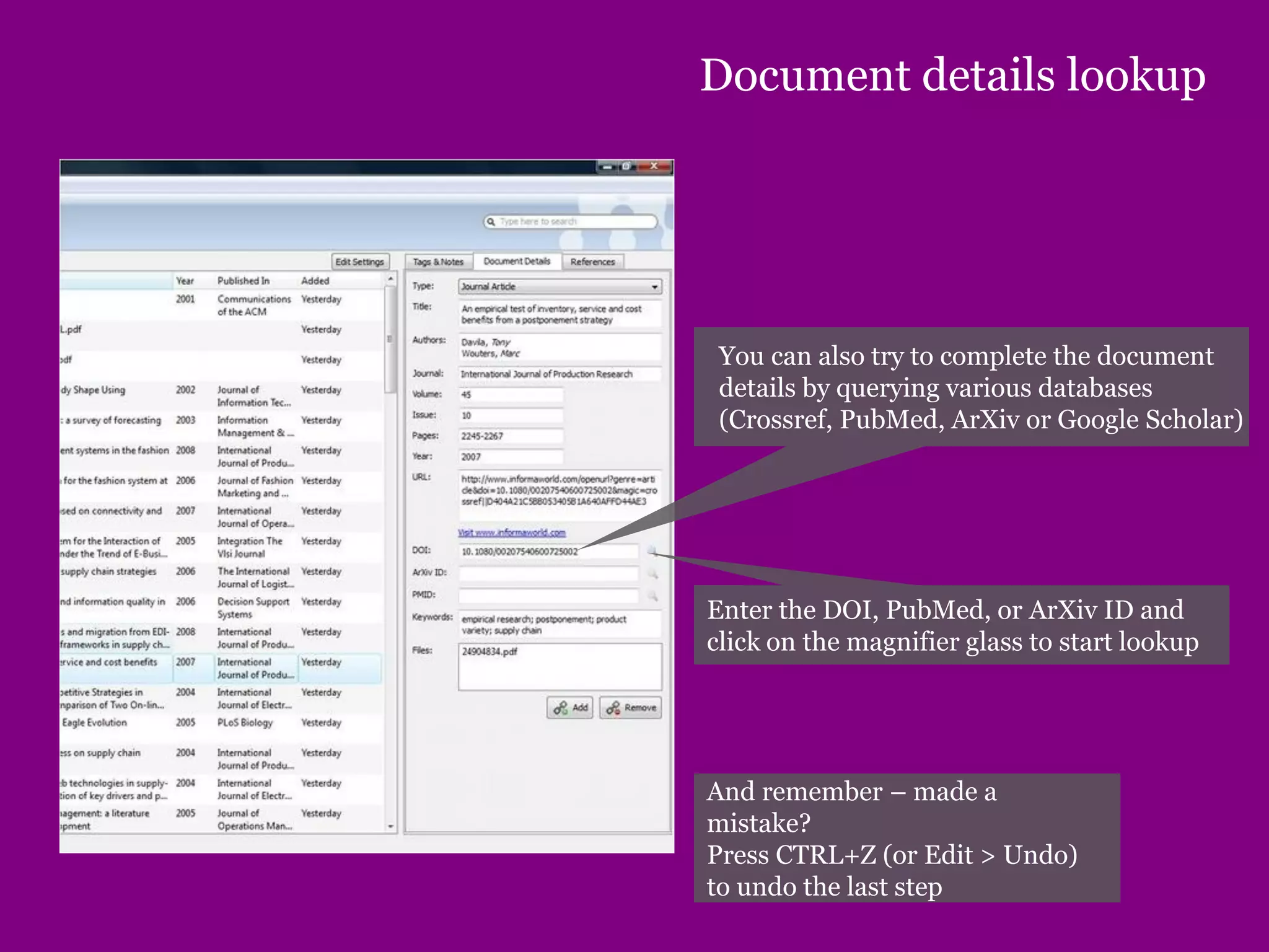 Document details lookup
You can also try to complete the document
details by querying various databases
(Crossref, PubMed, ArXiv or Google Scholar)
Enter the DOI, PubMed, or ArXiv ID and
click on the magnifier glass to start lookup
And remember – made a
mistake?
Press CTRL+Z (or Edit > Undo)
to undo the last step
 