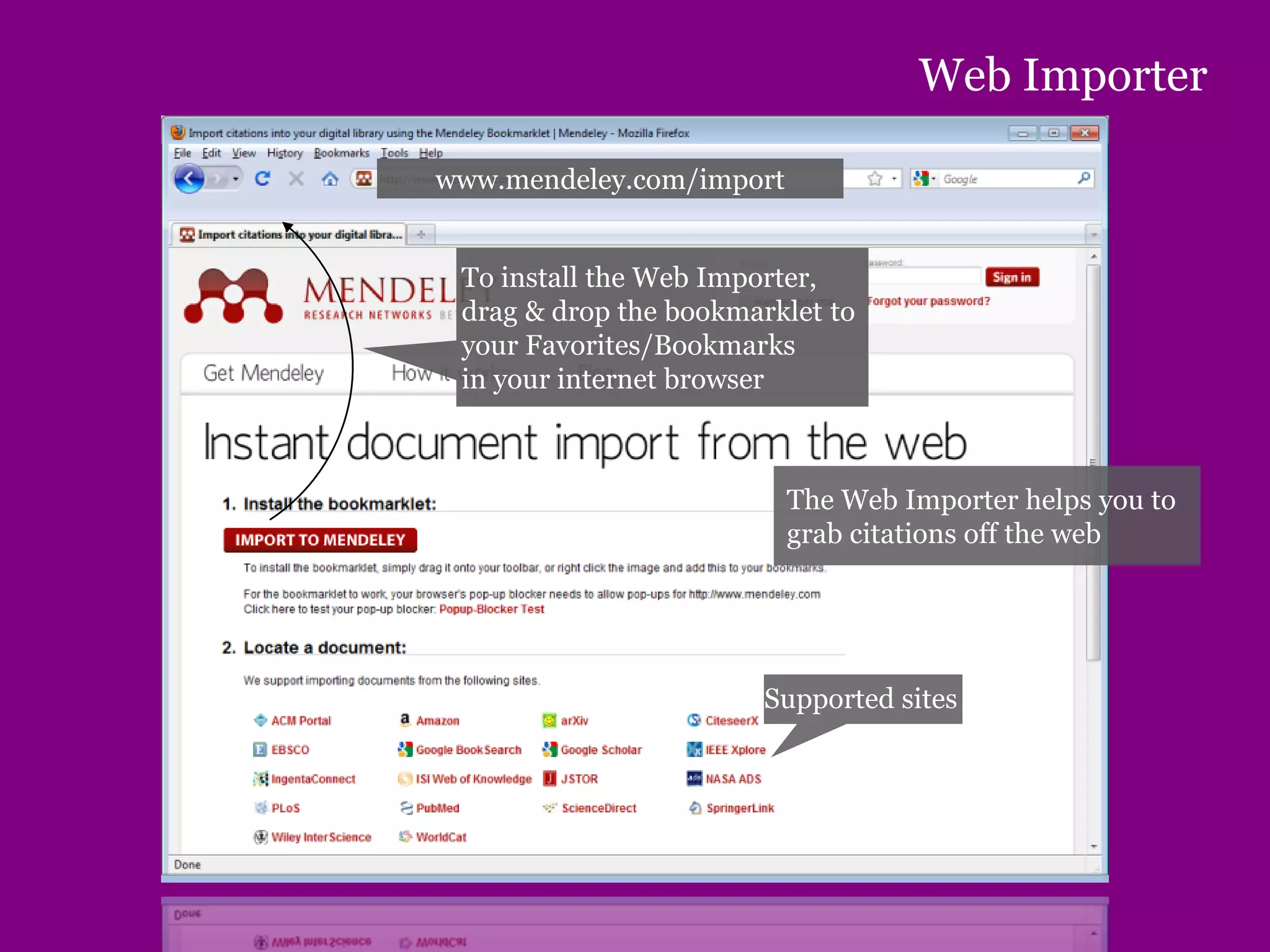 Web Importer
To install the Web Importer,
drag & drop the bookmarklet to
your Favorites/Bookmarks
in your internet browser
Supported sites
www.mendeley.com/import
The Web Importer helps you to
grab citations off the web
 