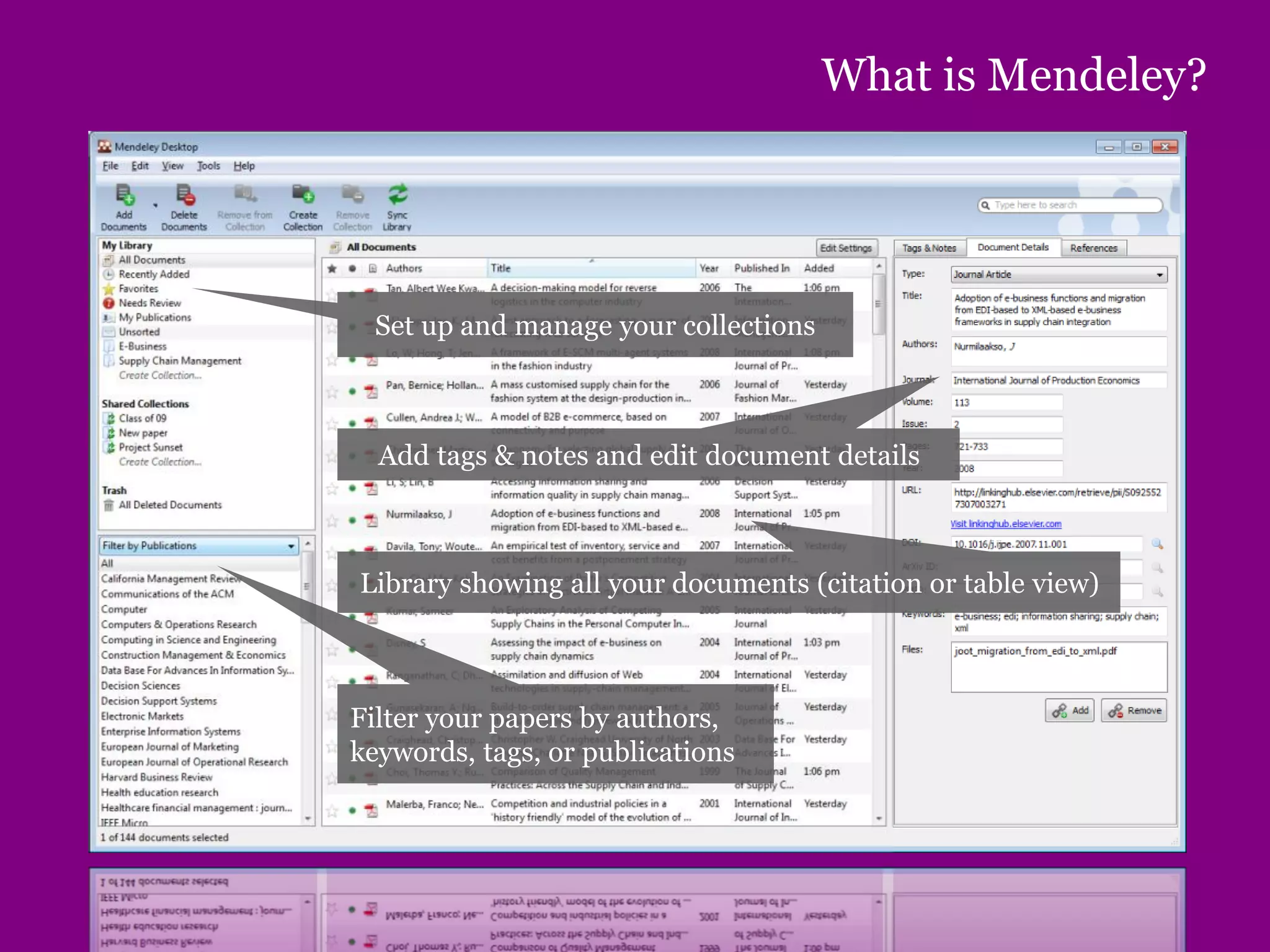 What is Mendeley?
Set up and manage your collections
Add tags & notes and edit document details
Library showing all your documents (citation or table view)
Filter your papers by authors,
keywords, tags, or publications
 