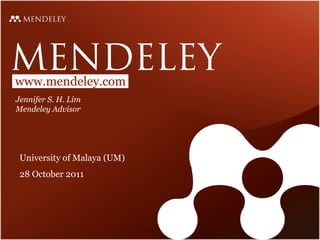 Jennifer S. H. Lim Mendeley Advisor University of Malaya (UM) 28 October 2011 www.mendeley.com 