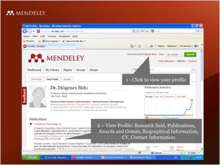 1 - Click to view your profile 2 – View Profile : Research field,  Publications, Awards and Grants, Biographical Information, CV, Contact Information 