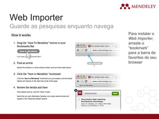 Web Importer
Guarde as pesquisas enquanto navega
Para instalar o
Web Importer,
arraste o
“bookmark”
para a barra de
favoritos do seu
browser
 