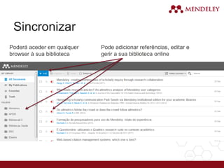 Sincronizar
Poderá aceder em qualquer
browser à sua biblioteca
Pode adicionar referências, editar e
gerir a sua biblioteca online
 