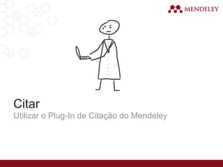 Citar
Utilizar o Plug-In de Citação do Mendeley
 