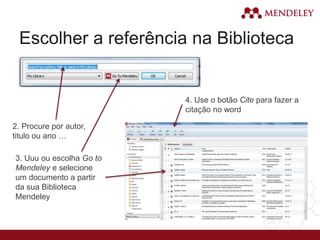Escolher a referência na Biblioteca
2. Procure por autor,
titulo ou ano …
3. Uuu ou escolha Go to
Mendeley e selecione
um documento a partir
da sua Biblioteca
Mendeley
4. Use o botão Cite para fazer a
citação no word
 