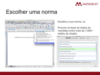 Escolher uma norma
Escolha a sua norma, ou
Procure na base de dados da
mendeley entre mais de 7,000+
estilos de citação
 