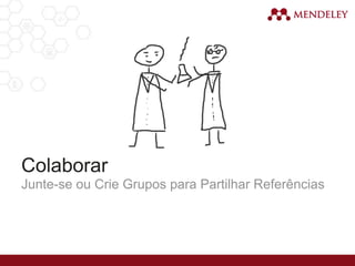 Colaborar
Junte-se ou Crie Grupos para Partilhar Referências
 