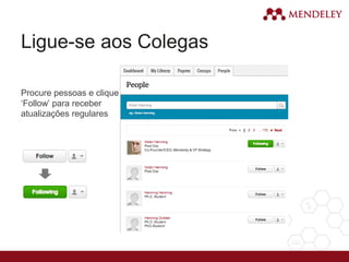 Ligue-se aos Colegas
Procure pessoas e clique
‘Follow’ para receber
atualizações regulares
 