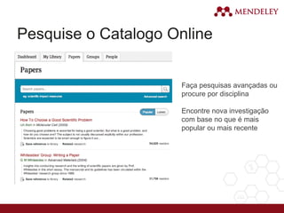 Pesquise o Catalogo Online
Faça pesquisas avançadas ou
procure por disciplina
Encontre nova investigação
com base no que é mais
popular ou mais recente
 
